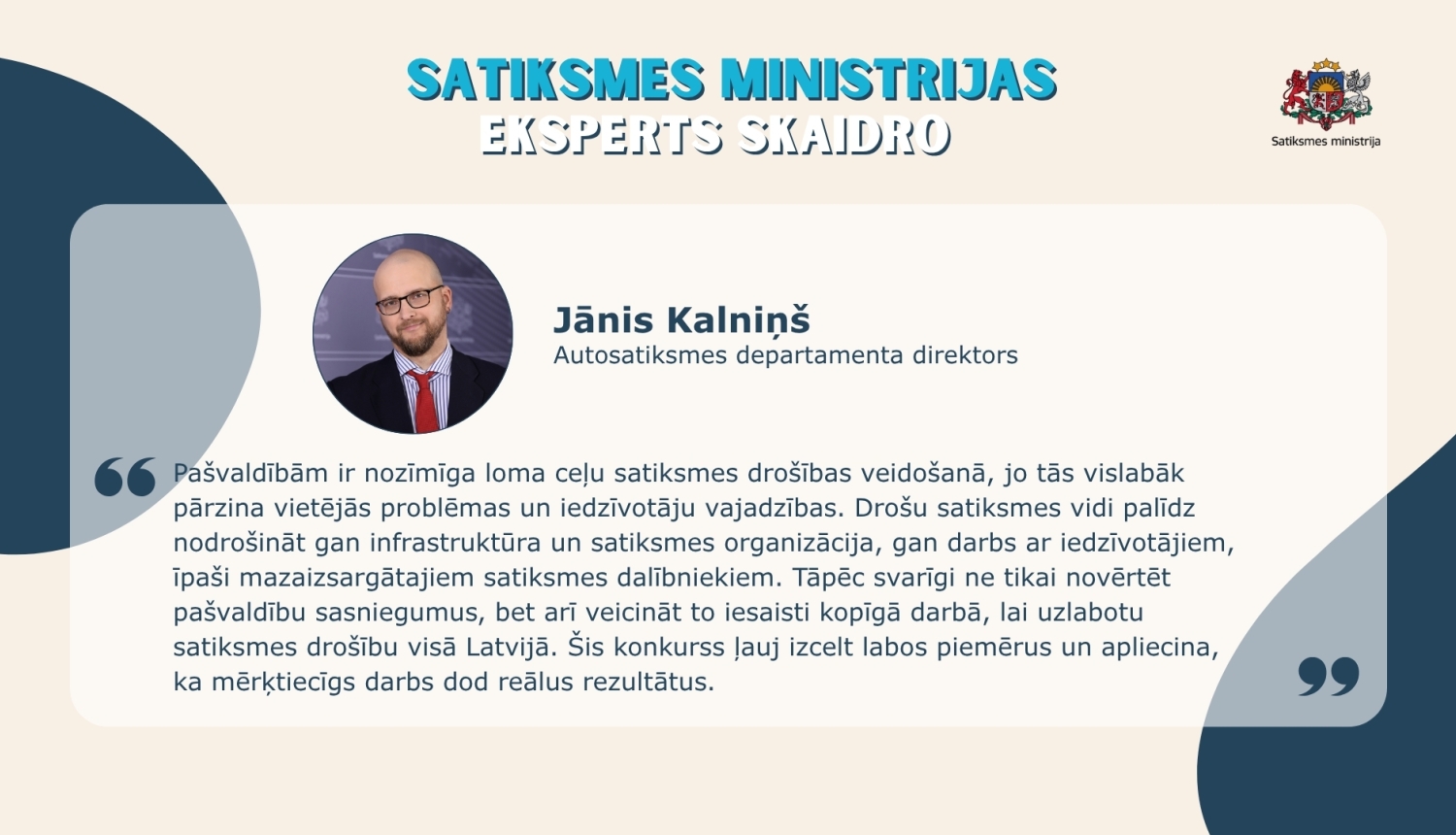 Satiksmes ministrijas vizuālis ar eksperta citātu par pašvaldību lomu ceļu satiksmes drošības veidošanā. Attēlā redzama eksperta portretfotogrāfija, vārds un amats, kā arī citāts par drošas infrastruktūras, satiksmes organizācijas un iedzīvotāju iesaistes nozīmi.