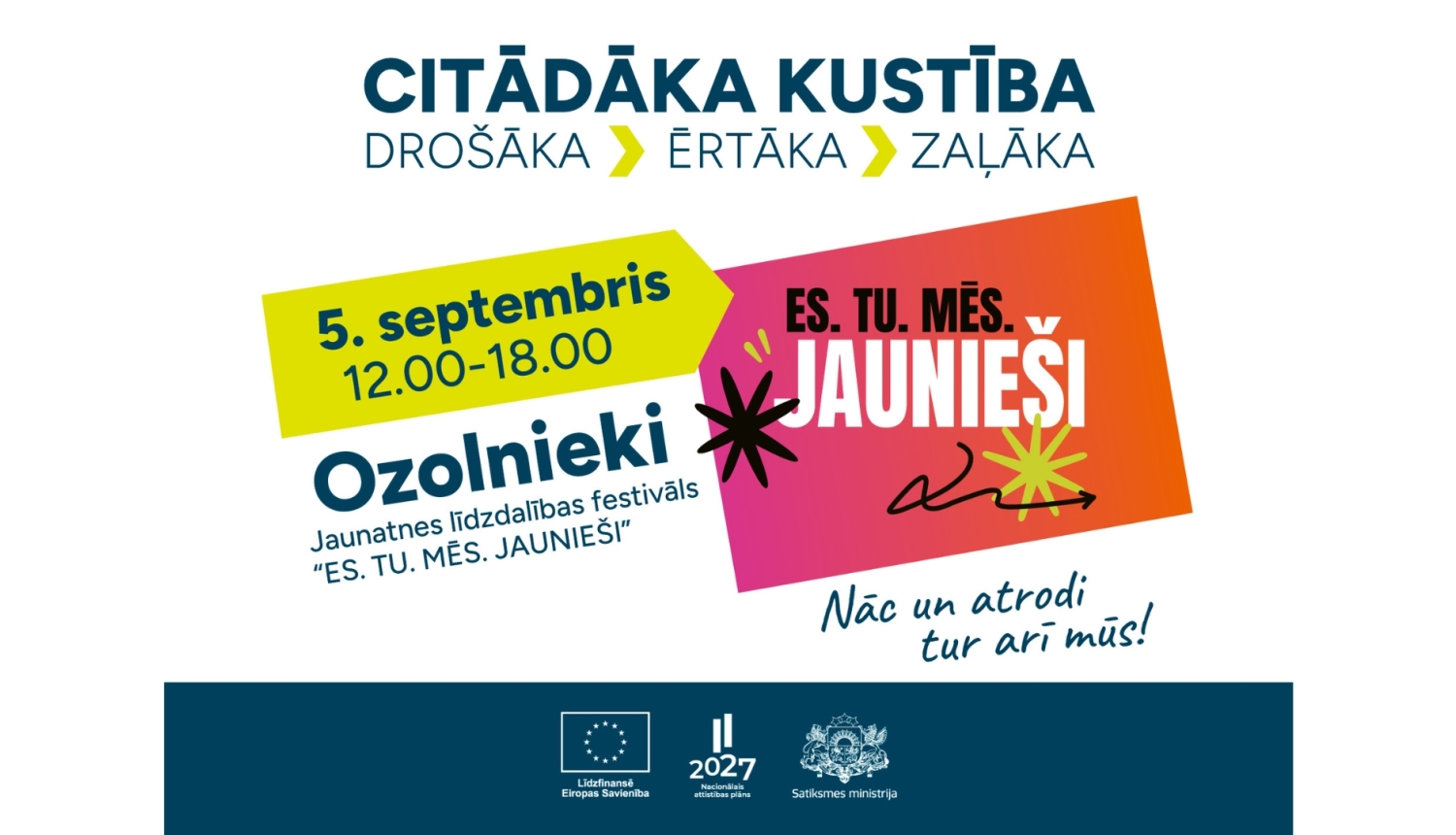 Krāsains plakāts aicina uz jaunatnes līdzdalības festivālu “ES. TU. MĒS. JAUNIEŠI” Ozolniekos. Pasākums notiek 5. septembrī no plkst. 12.00 līdz 18.00. Virsraksts: “Citādāka kustība. Drošāka, ērtāka, zaļāka”. Teksts: “Nāc un atrodi tur arī mūs!”. Apakšā Eiropas Savienības, Nacionālā attīstības plāna un Satiksmes ministrijas logotipi.